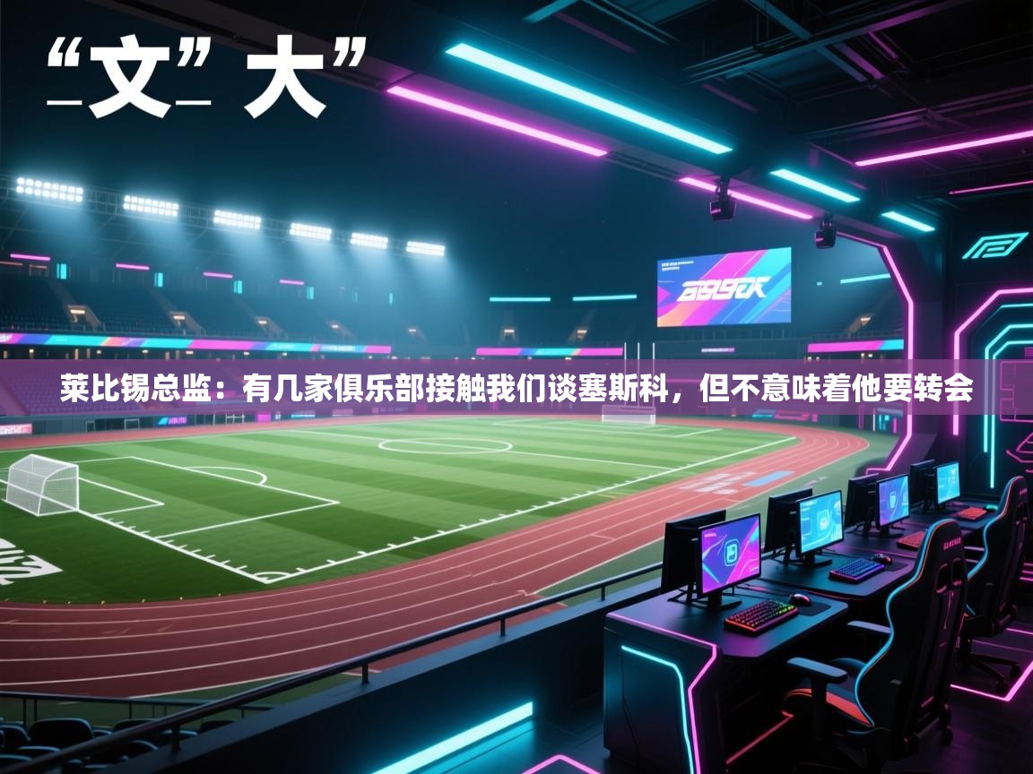 莱比锡总监:有几家俱乐部接触我们谈塞斯科,但不意味着他要转会 第1张