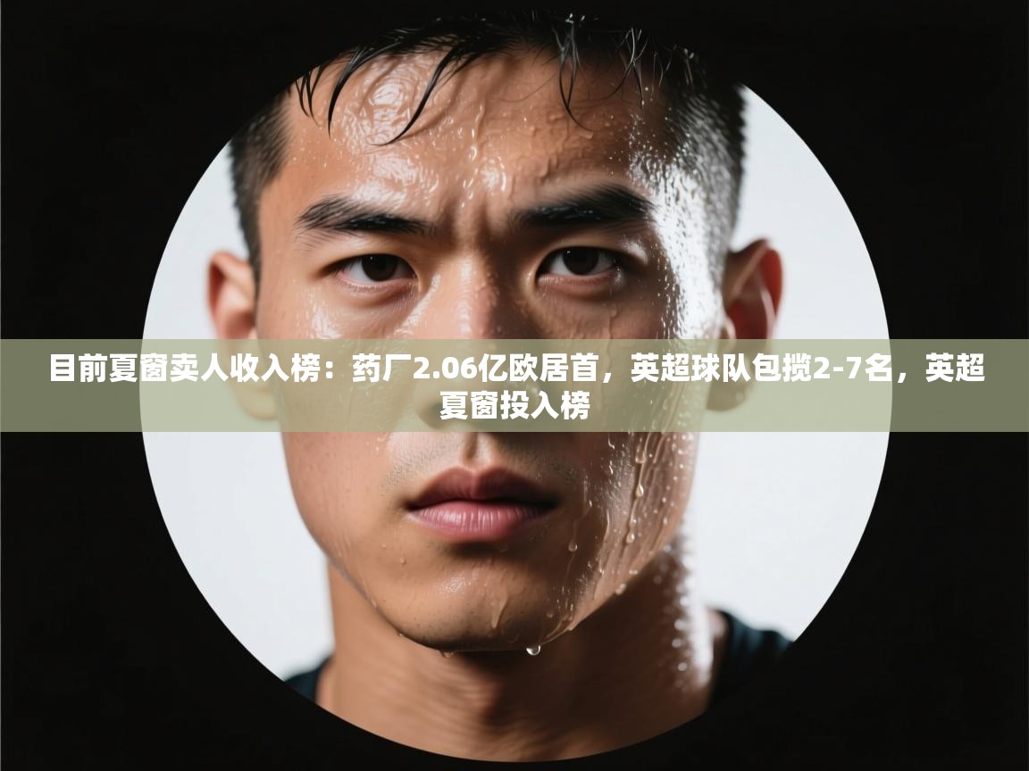 目前夏窗卖人收入榜:药厂2.06亿欧居首,英超球队包揽2-7名,英超夏窗投入榜 第1张