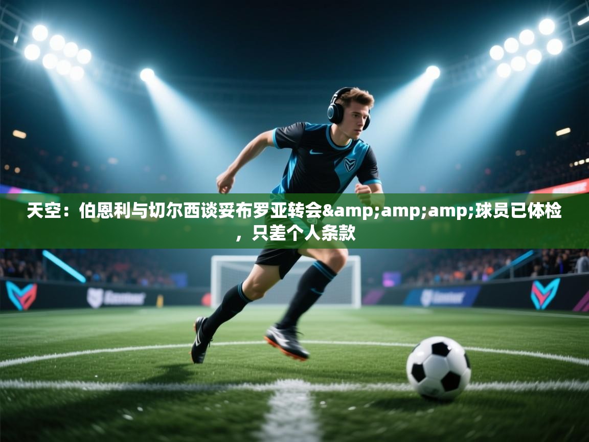 天空:伯恩利与切尔西谈妥布罗亚转会&球员已体检,只差个人条款 第1张