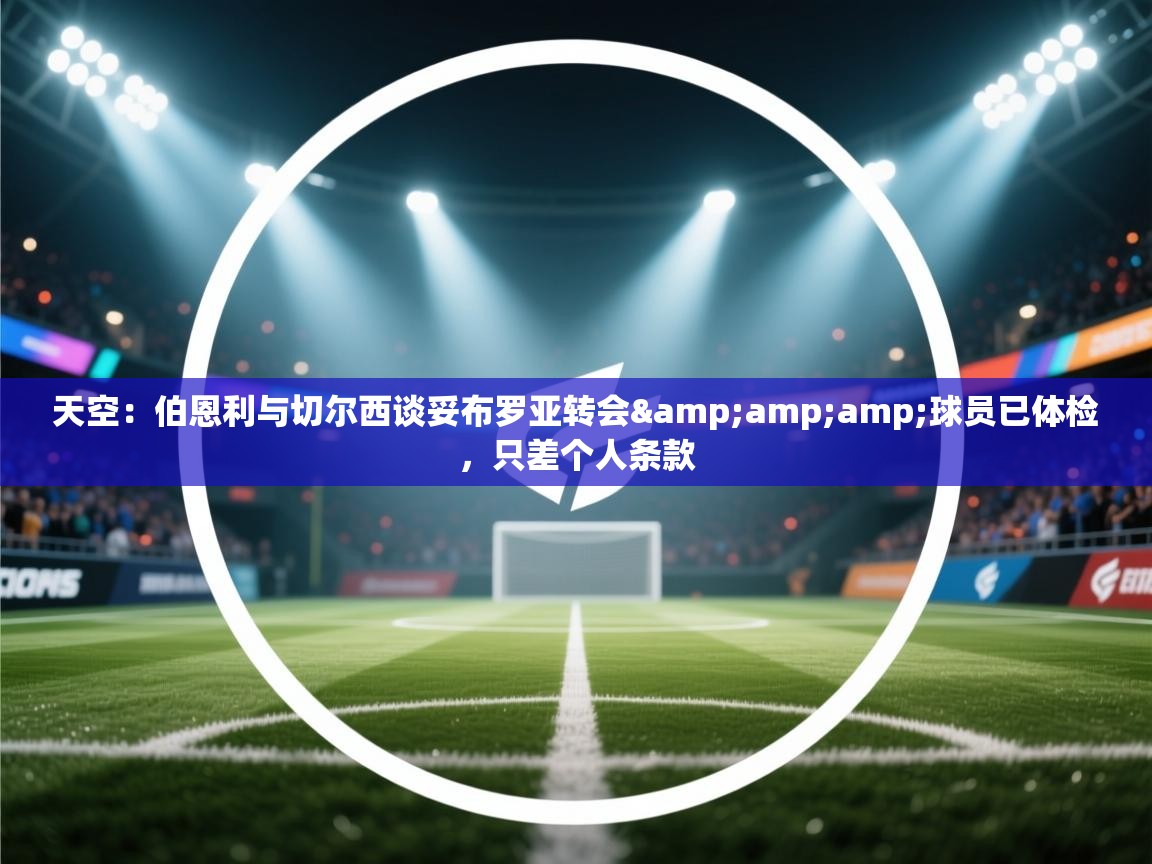 天空:伯恩利与切尔西谈妥布罗亚转会&球员已体检,只差个人条款 第2张