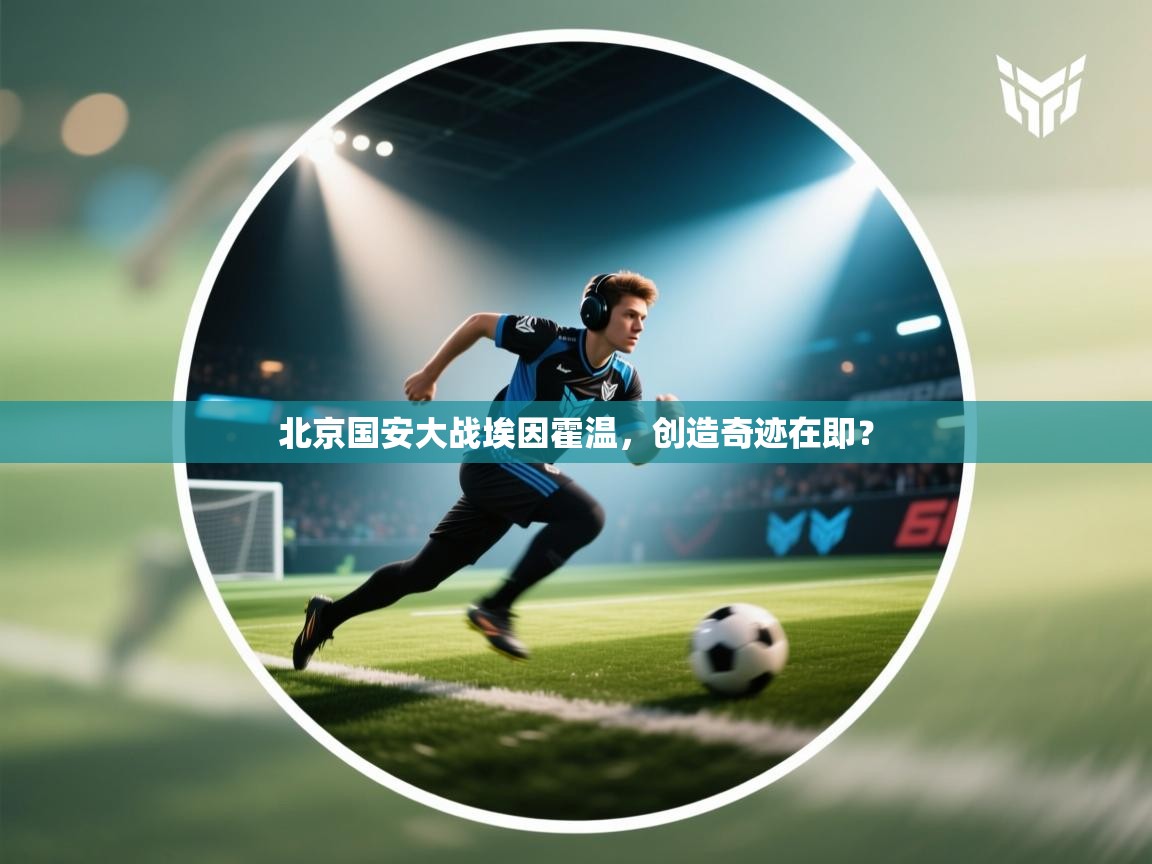 北京国安大战埃因霍温,创造奇迹在即? 第2张