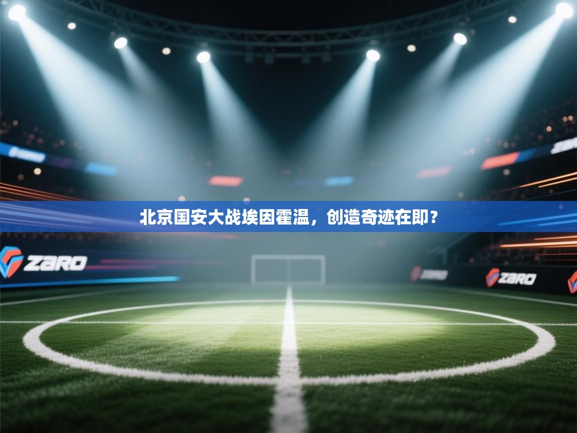 北京国安大战埃因霍温,创造奇迹在即? 第1张