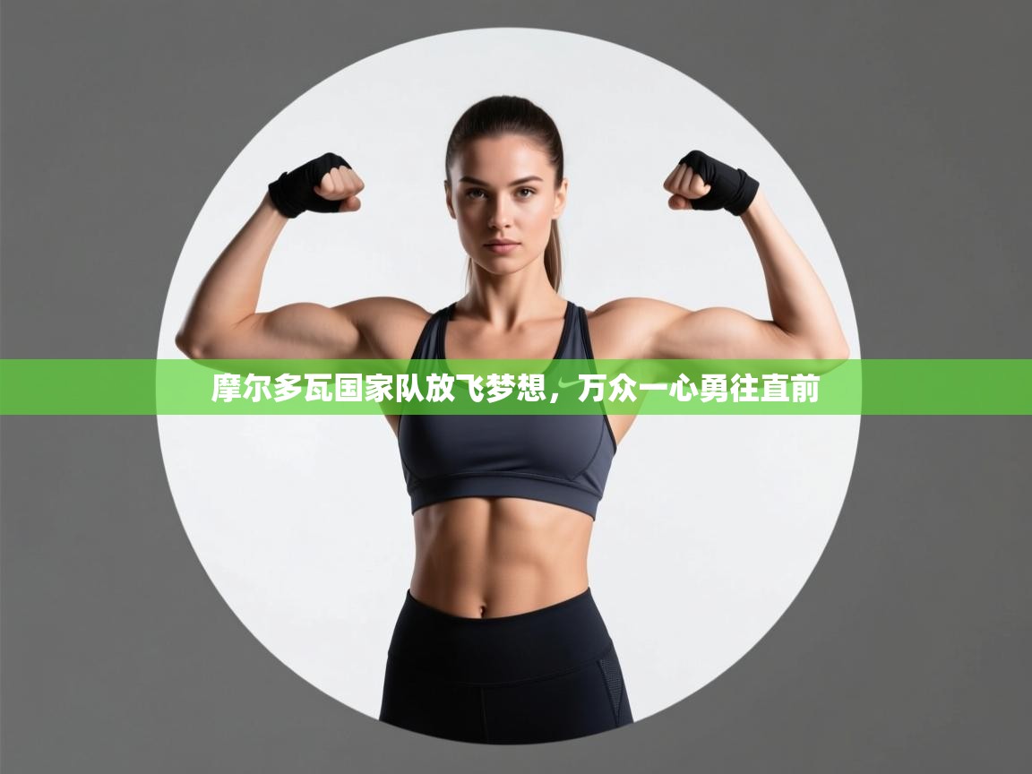 摩尔多瓦国家队放飞梦想，万众一心勇往直前  第1张