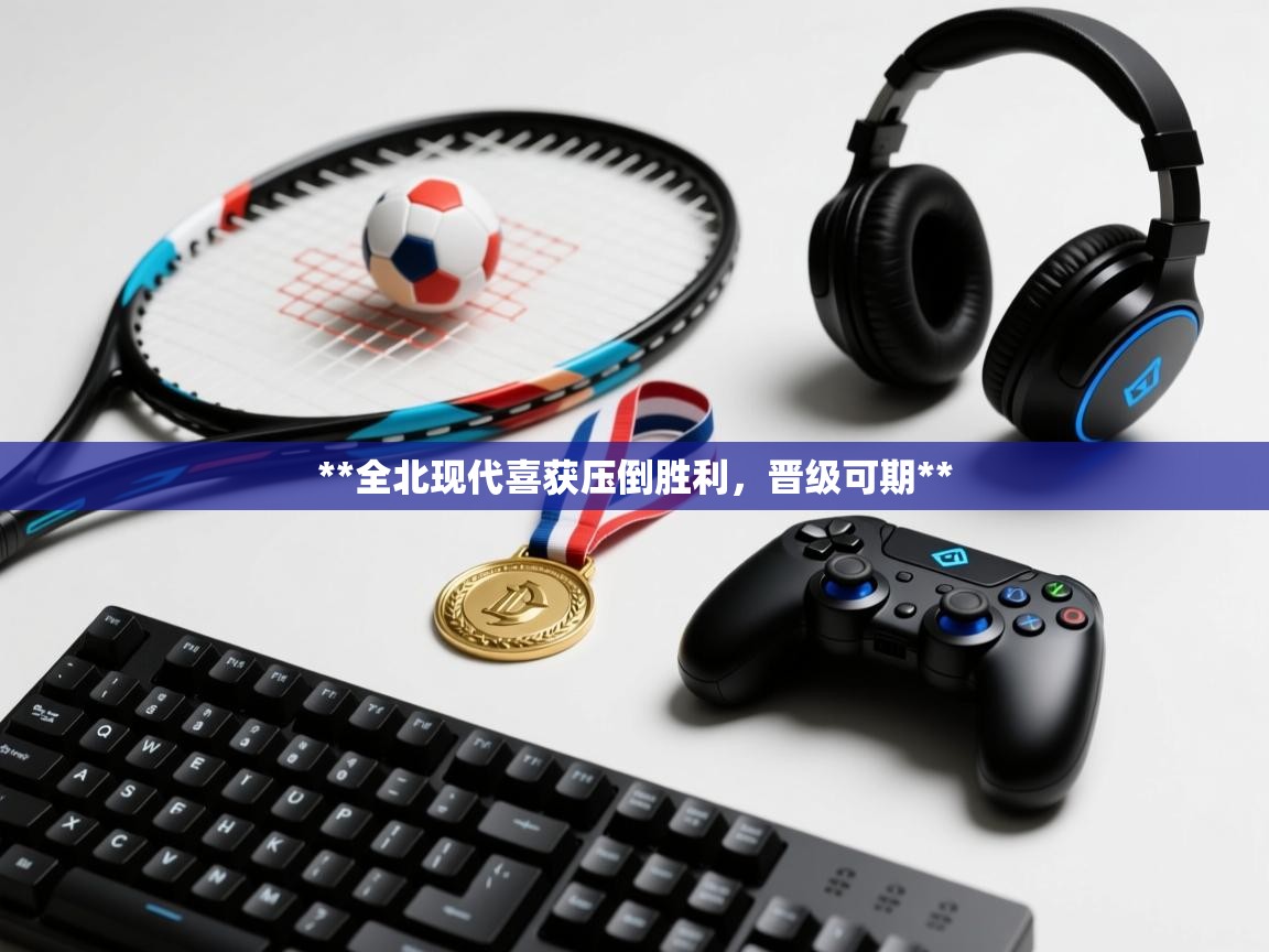 **全北现代喜获压倒胜利，晋级可期**  第1张