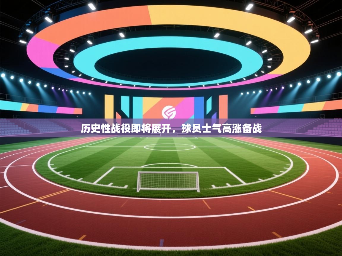 历史性战役即将展开,球员士气高涨备战 第1张