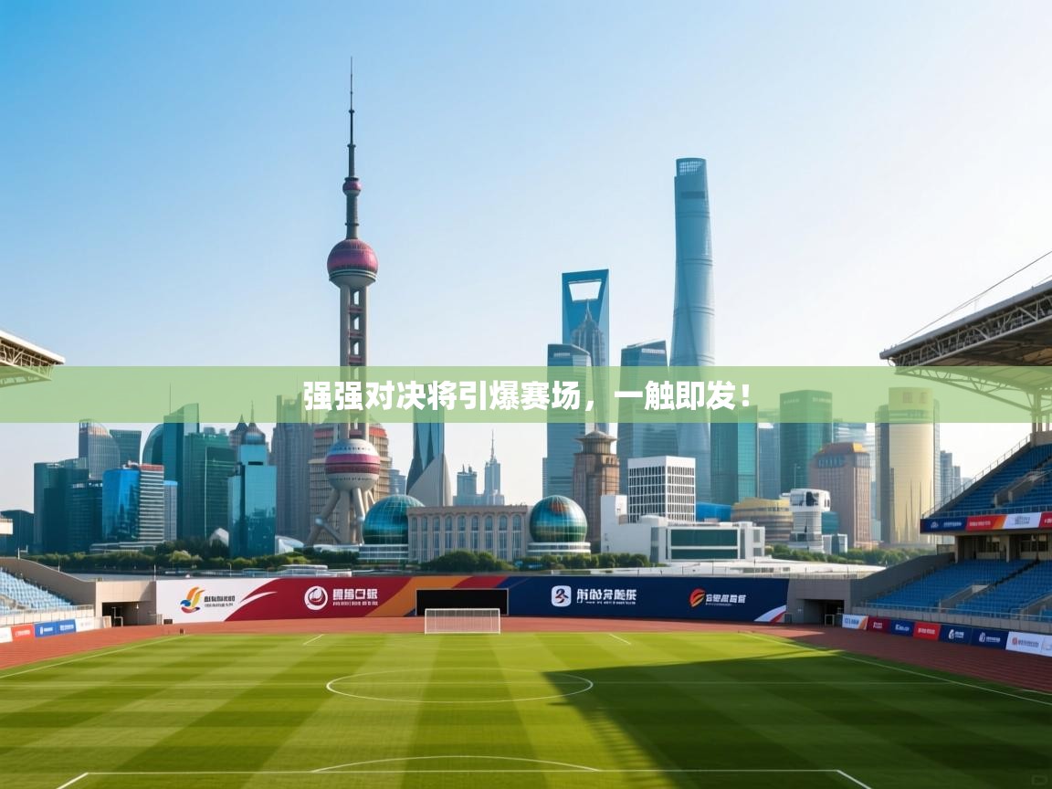强强对决将引爆赛场，一触即发！  第1张