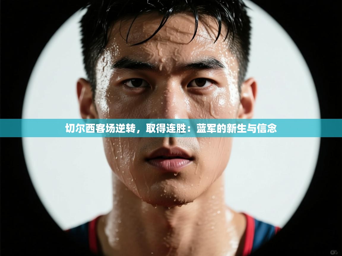 切尔西客场逆转，取得连胜：蓝军的新生与信念  第2张