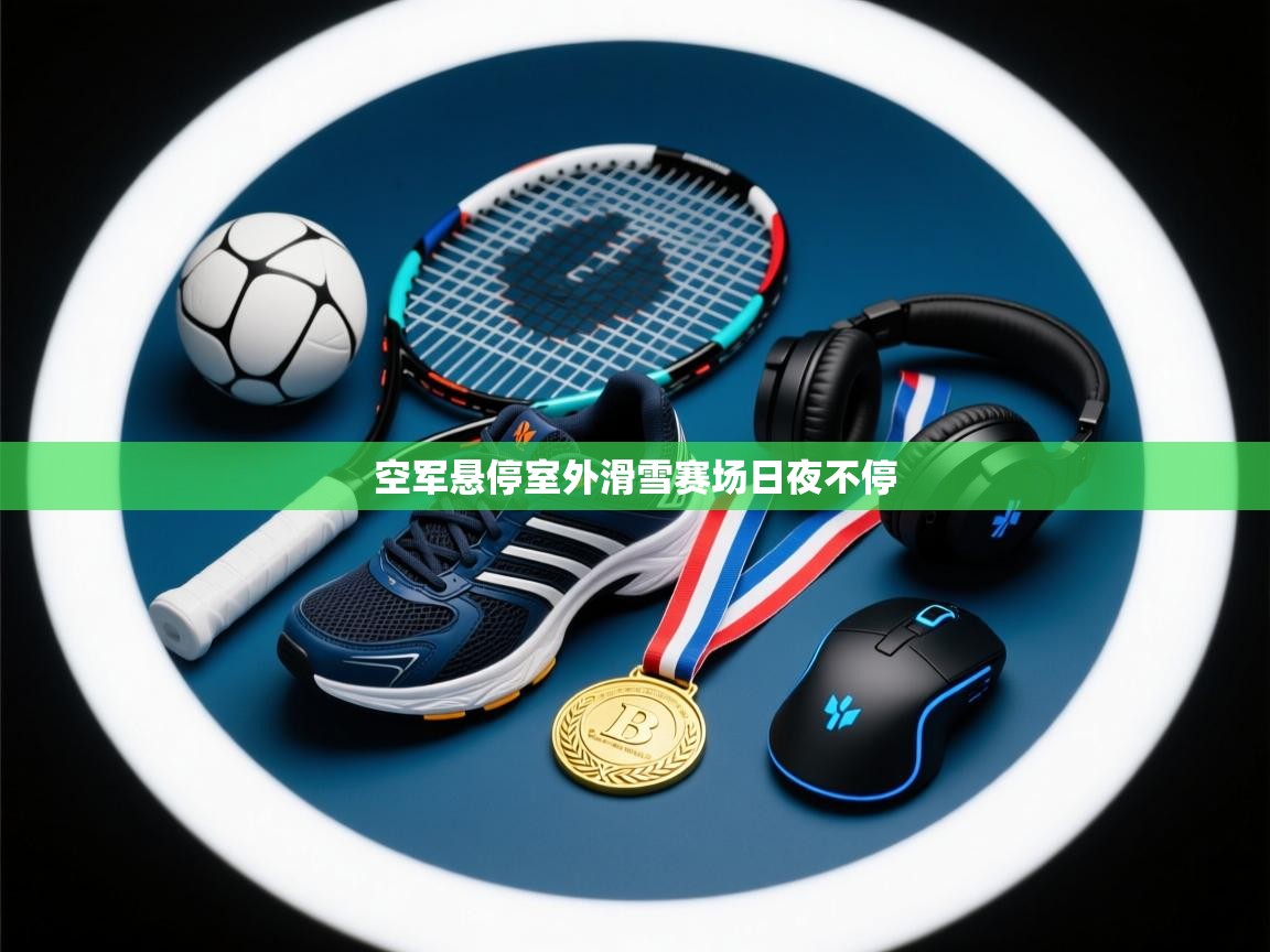 空军悬停室外滑雪赛场日夜不停  第2张