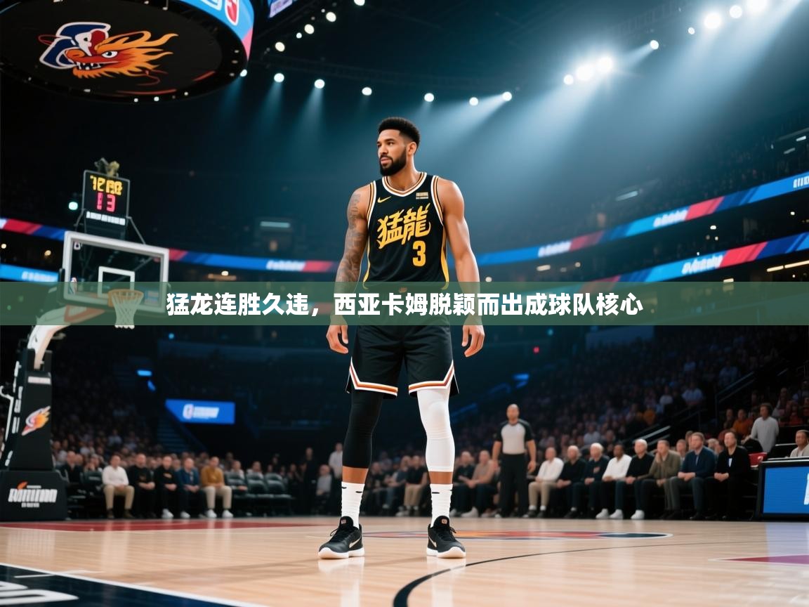 猛龙连胜久违,西亚卡姆脱颖而出成球队核心 第1张