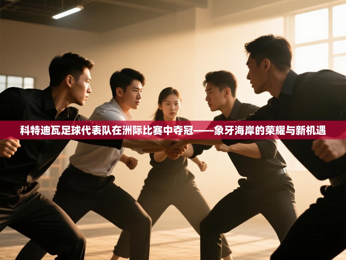 科特迪瓦足球代表队在洲际比赛中夺冠——象牙海岸的荣耀与新机遇  第2张