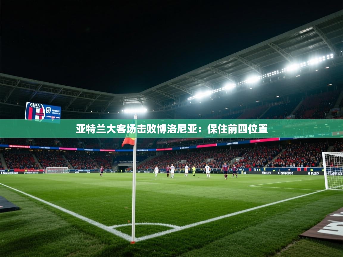 亚特兰大客场击败博洛尼亚：保住前四位置  第2张